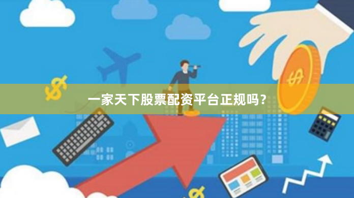 一家天下股票配资平台正规吗？
