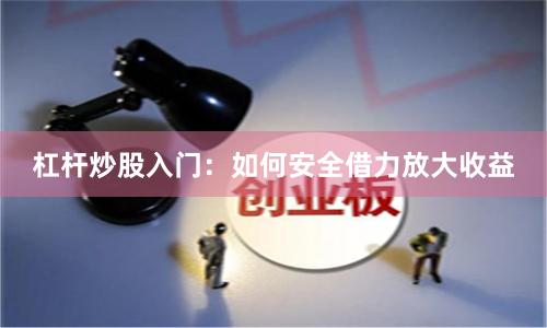 杠杆炒股入门：如何安全借力放大收益