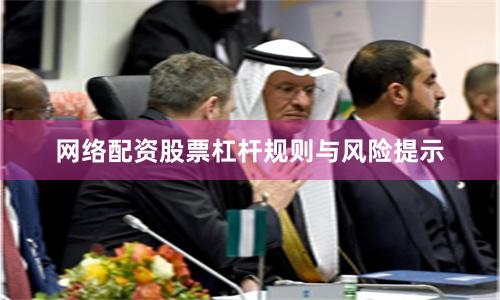 网络配资股票杠杆规则与风险提示
