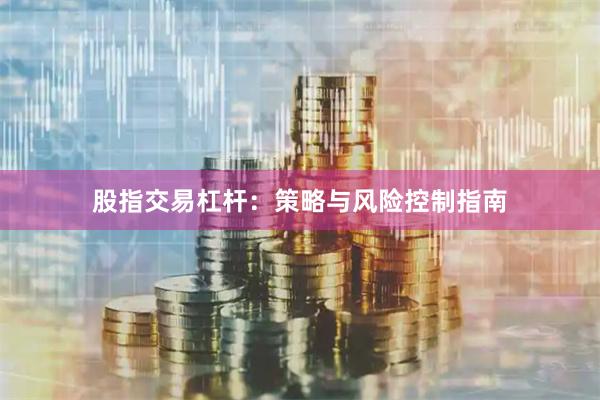 股指交易杠杆：策略与风险控制指南
