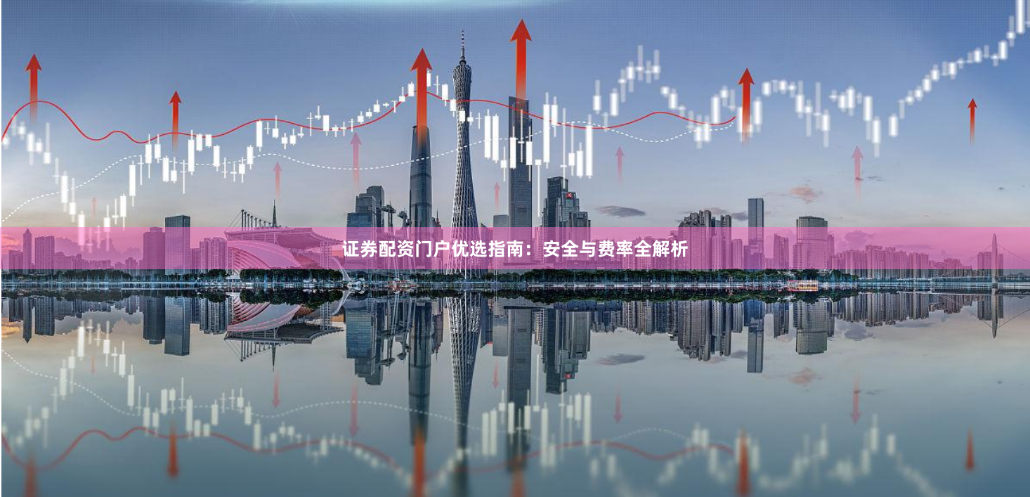 证券配资门户优选指南：安全与费率全解析