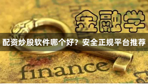 配资炒股软件哪个好？安全正规平台推荐