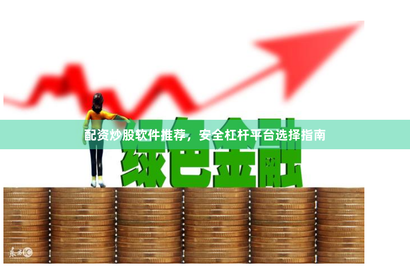 配资炒股软件推荐，安全杠杆平台选择指南