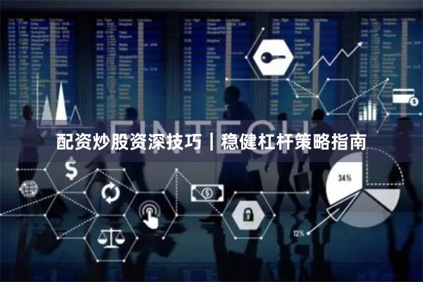 配资炒股资深技巧｜稳健杠杆策略指南
