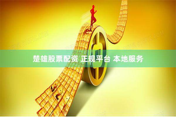 楚雄股票配资 正规平台 本地服务