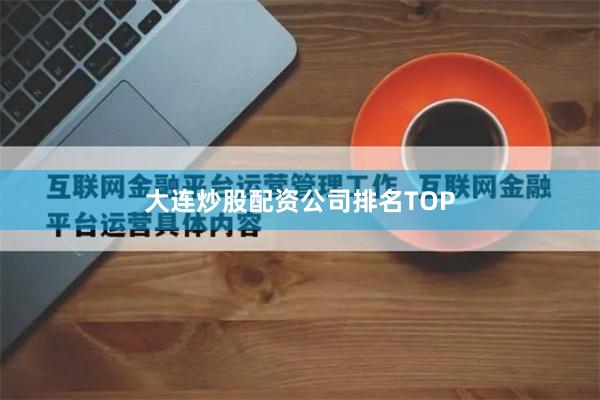 大连炒股配资公司排名TOP