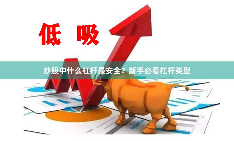 炒股中什么杠杆最安全？新手必看杠杆类型