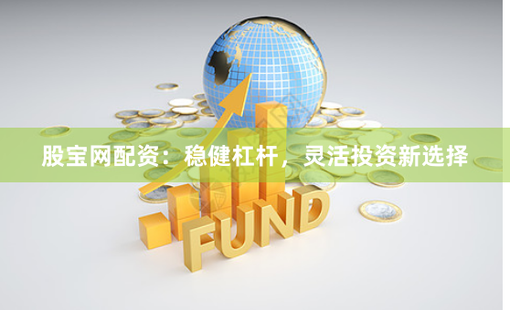 股宝网配资：稳健杠杆，灵活投资新选择