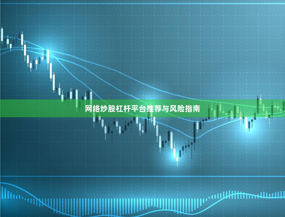 网络炒股杠杆平台推荐与风险指南