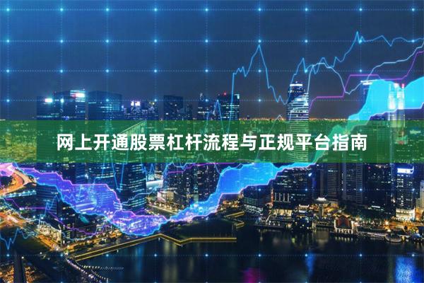 网上开通股票杠杆流程与正规平台指南