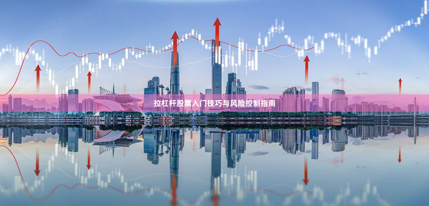 拉杠杆股票入门技巧与风险控制指南