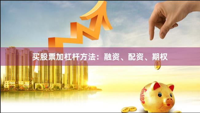 买股票加杠杆方法：融资、配资、期权