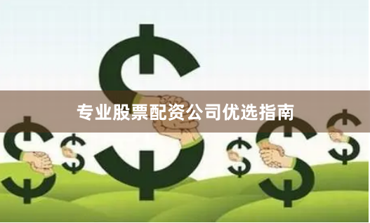专业股票配资公司优选指南