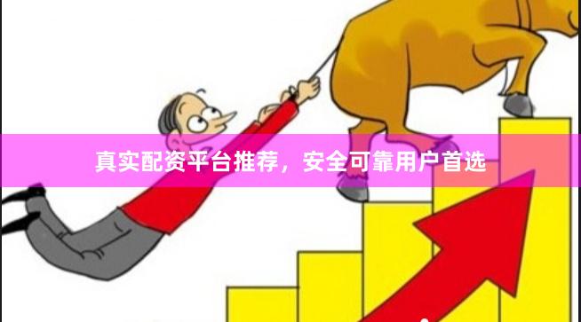 真实配资平台推荐，安全可靠用户首选