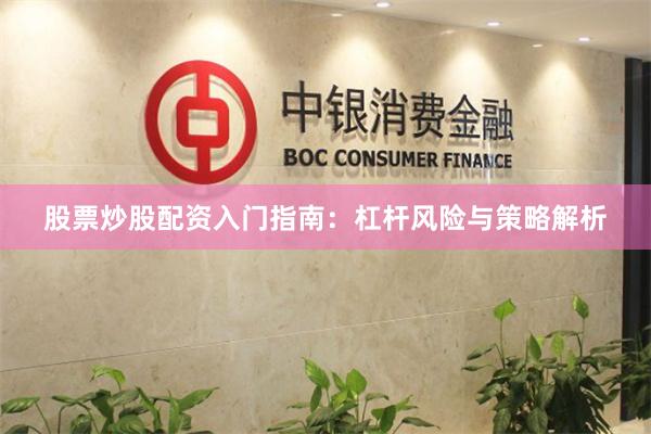 股票炒股配资入门指南：杠杆风险与策略解析